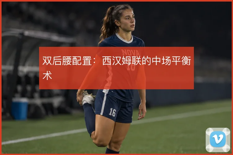 双后腰配置：西汉姆联的中场平衡术