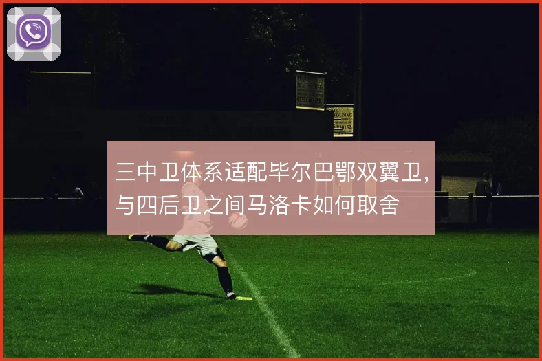 三中卫体系适配毕尔巴鄂双翼卫，与四后卫之间马洛卡如何取舍