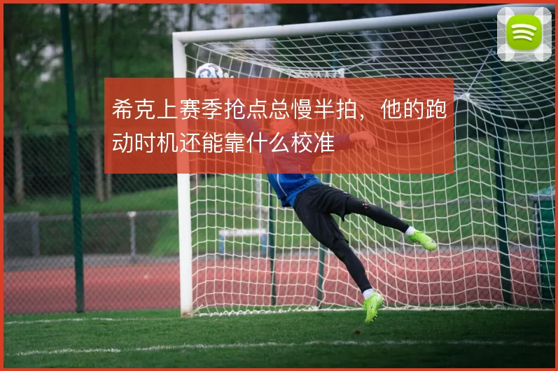 希克上赛季抢点总慢半拍，他的跑动时机还能靠什么校准