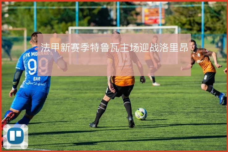 法甲新赛季特鲁瓦主场迎战洛里昂