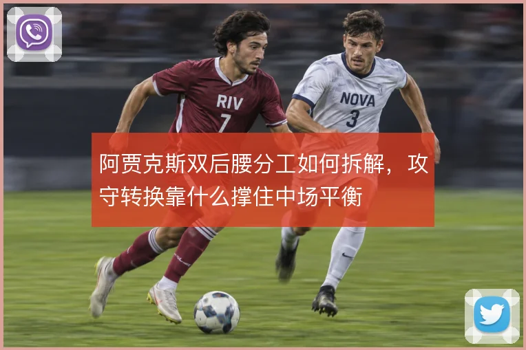 阿贾克斯双后腰分工如何拆解，攻守转换靠什么撑住中场平衡