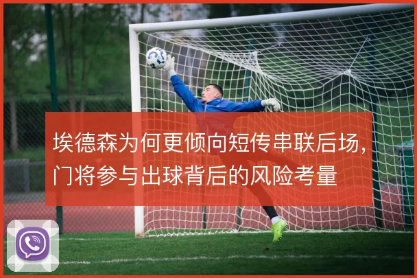 埃德森为何更倾向短传串联后场,门将参与出球背后的风险考量