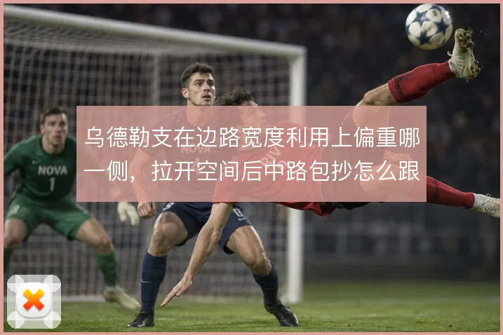 乌德勒支在边路宽度利用上偏重哪一侧，拉开空间后中路包抄怎么跟进